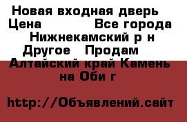 Новая входная дверь › Цена ­ 4 000 - Все города, Нижнекамский р-н Другое » Продам   . Алтайский край,Камень-на-Оби г.